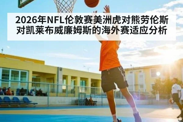2026年NFL伦敦赛美洲虎对熊劳伦斯对凯莱布威廉姆斯的海外赛适应分析